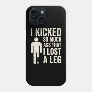 I Kicked So Much Ass Funny Amputee Humor Phone Case