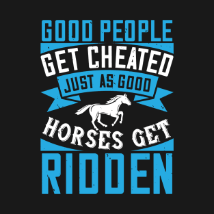 Good people get cheated, just as good horses get ridden T-Shirt