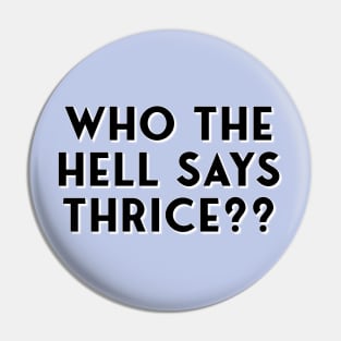 Who The Hell Says Thrice?? Pin