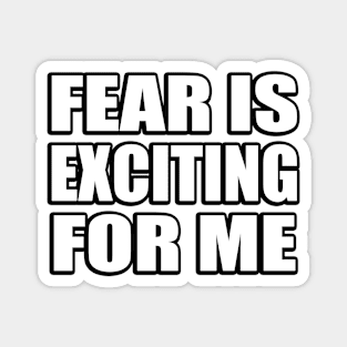 Fear is exciting for me Magnet