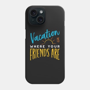 Friendcation Vacation is Where Your Friends Are Phone Case