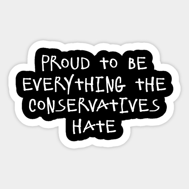 Proud To Be Everything The Conservatives Hate - Liberal - Sticker
