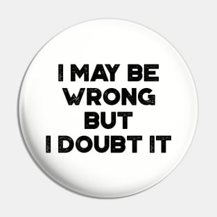 I May Be Wrong But I Doubt It Funny Vintage Retro Pin