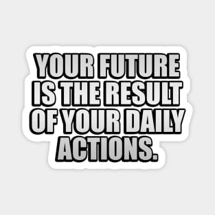 Your future is the result of your daily actions Magnet