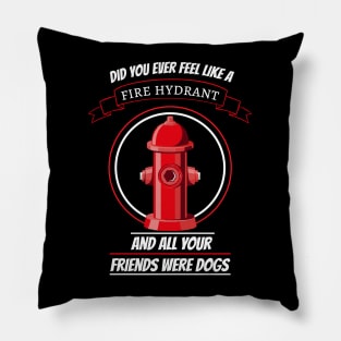 did you ever feel like a fire hydrant and all your friends were dogs Pillow