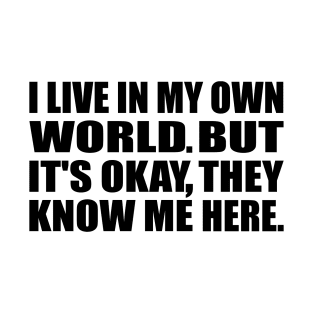 I live in my own little world. But its ok, they know me here T-Shirt