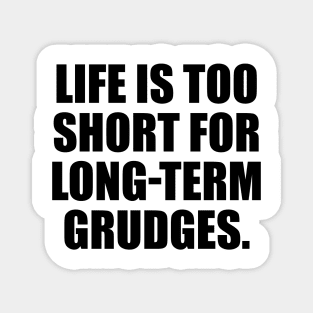 Life is too short for long-term grudges Magnet