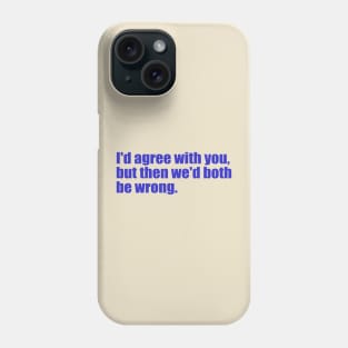 I'd agree with you, but then we'd both be wrong. Phone Case