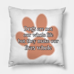 dogs are not our whole life but they make our lives whole. Pillow