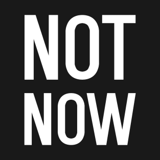 Funny Not Now T-Shirt