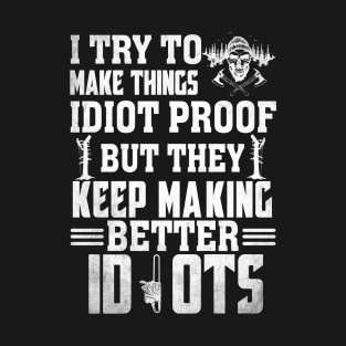 I Try To Make Things Idiot Proof But They Keep Making... T-Shirt