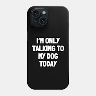 I'm only talking to my dog today Phone Case