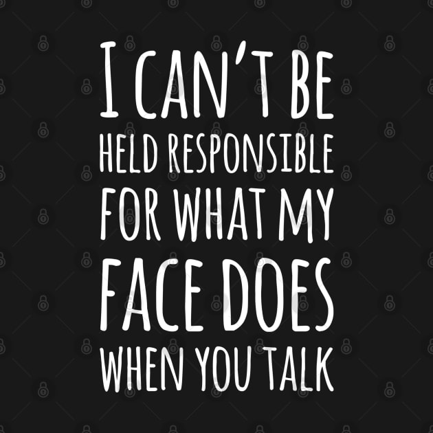 I Can't Be Held Responsible For What My Face Does When You Talk by egcreations