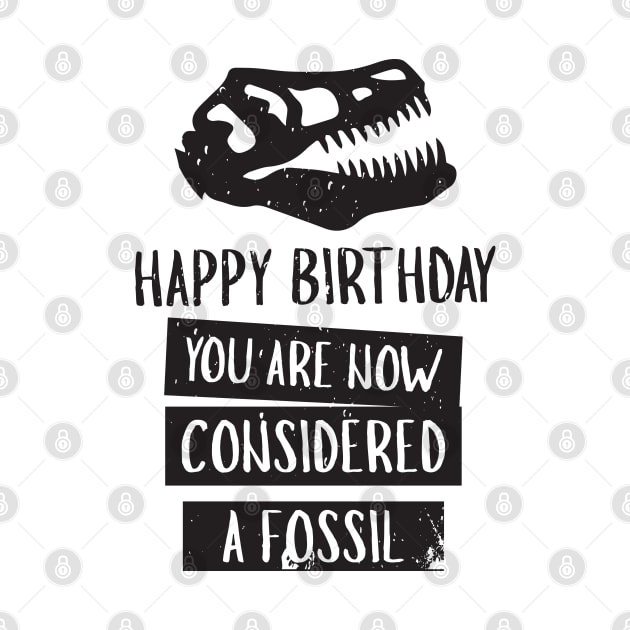 Happy Birthday You Are Now Considered A Fossil - Dinosaur by D3Apparels