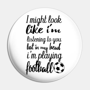 i might look like i'm listening to you but in my head i'm playing football Pin