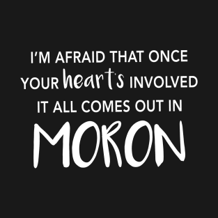 I'm Afraid That Once Your Heart's Involved It All Comes Out In Moron T-Shirt