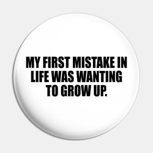 My first mistake in life was wanting to grow up Pin