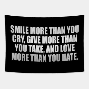 Smile more than you cry Give more than you take and Love more than you Hate. Tapestry