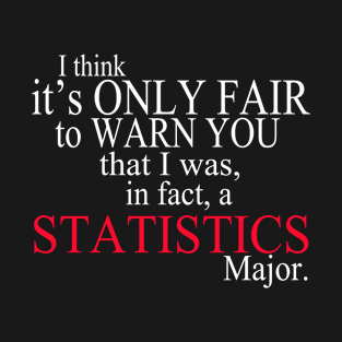 I Think It’s Only Fair To Warn You That I Was, In Fact, A Statistics Major T-Shirt