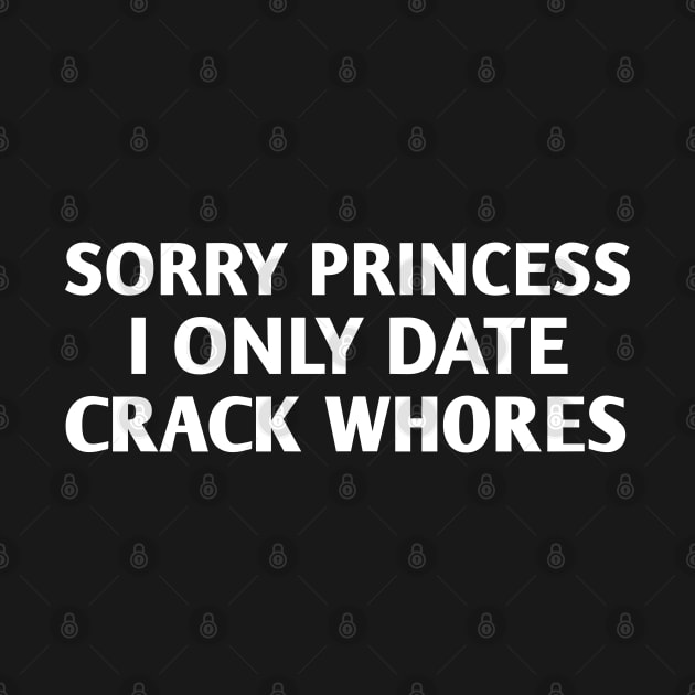 Sorry princess I only date carck whores / Unisex tee / t-shirt design by Captainstore