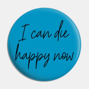 I Can Die Happy Now Hilarious Quote / Funny Humor Humorous Silly Melodramatic Quotes and Sayings Pin