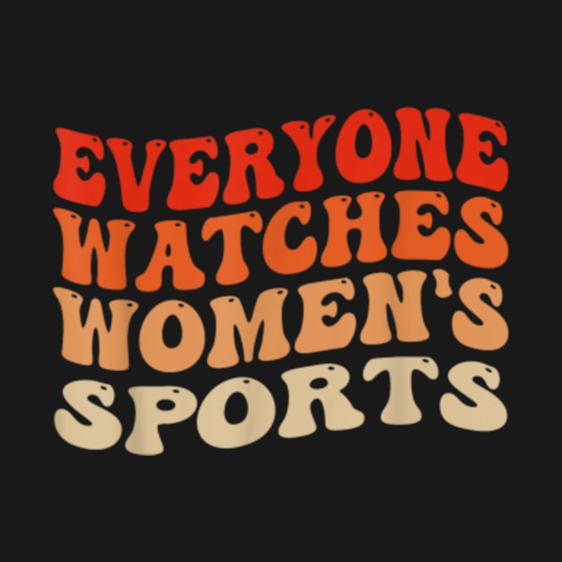 Everyone Watches Women's Sports Funny Feminist Statement by artcomdesigns