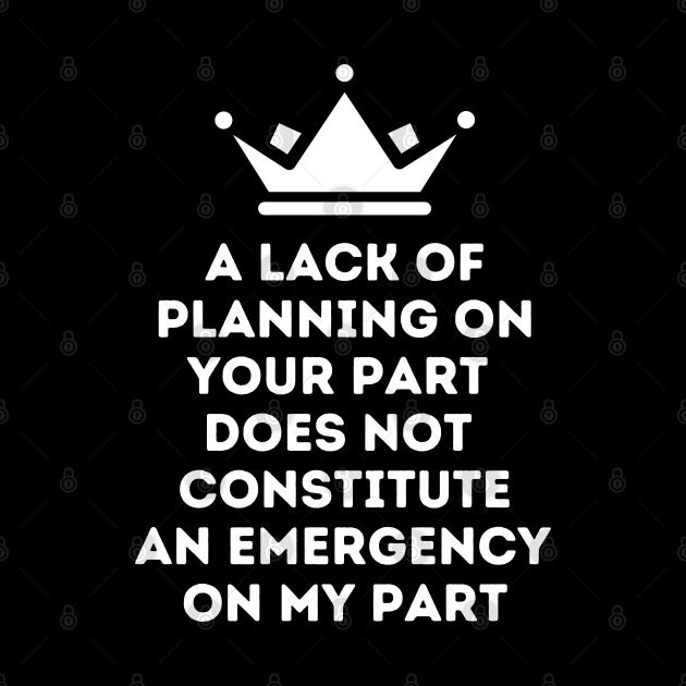 A Lack Of Planning On Your Part Does Not Constitute An Emergency On My Part by oneduystore