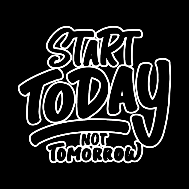 Start Today Not Tomorrow by unrefinedgraphics