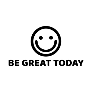 BE GREAT TODAY T-Shirt