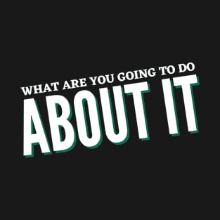 WHAT ARE YOU GOING TO DO ABOUT IT BLACK T-Shirt