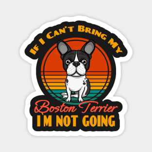 If I Can't Bring My Boston Terrier i`m not going Dog puppy Lover Cute Sunser Retro Funny Magnet