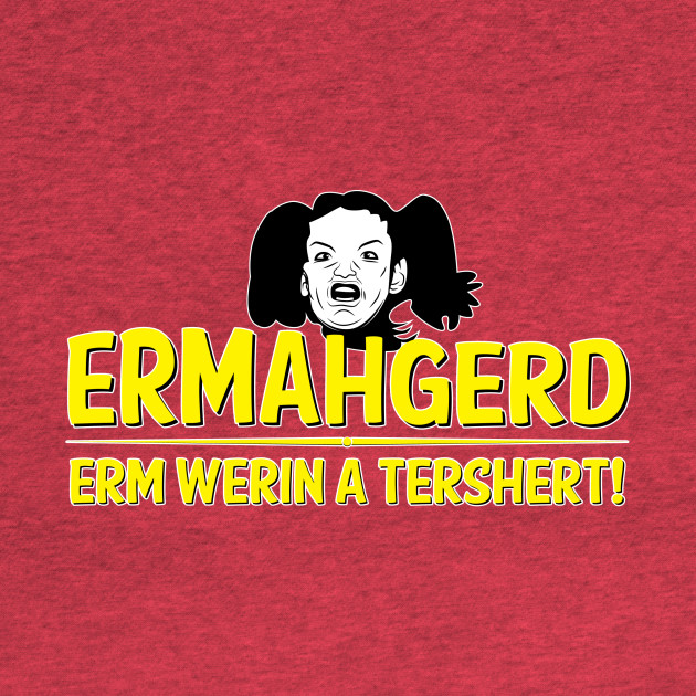Disover ERMAHGERD - Ermahgerd - T-Shirt