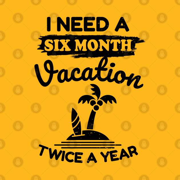 I Need a Six Month Vacation Twice a Year by victorstore