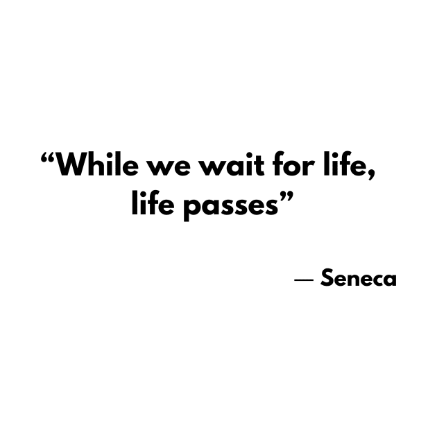 “While we wait for life, life passes” Stoic Quotes Seneca by ReflectionEternal