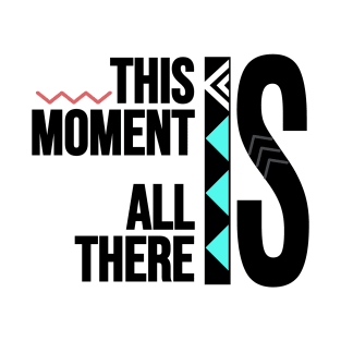 This Moment Is All There Is T-Shirt