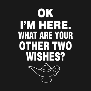 OK I'm Here. What are Your Other Wishes T-Shirt