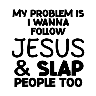 My Problem Is I Wanna Follow Jesus And Slap People too T-Shirt