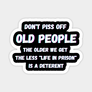 DON'T PISS OFF OLD PEOPLE - THE OLDER WE GET THE LESS LIFE Magnet