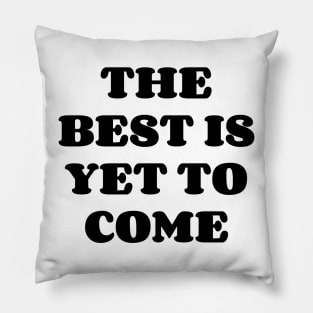 The Best Is Yet To Come v2 Pillow