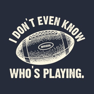 I Don't Even Know Who's Playing T-Shirt