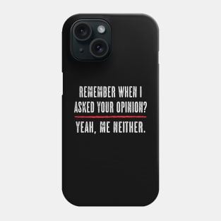 Remember when I asked your opinion? Yeah, me neither Phone Case