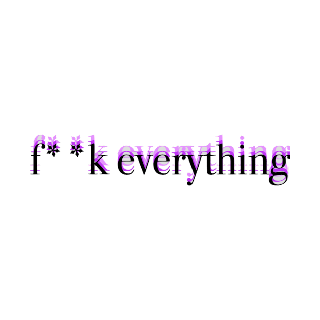 "f**k everything" by grubidesigns