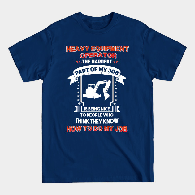 Disover Heavy Equipment Operator The Hardest Part Of My Job - Heavy Equipment Operator - T-Shirt