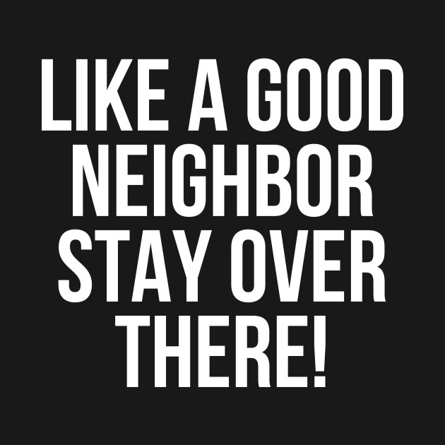 Disover Like a good neighbor stay over there - Like A Good Neighbor Stay Over There - T-Shirt