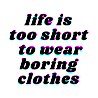 life is too short to wear boring clothes T-Shirt