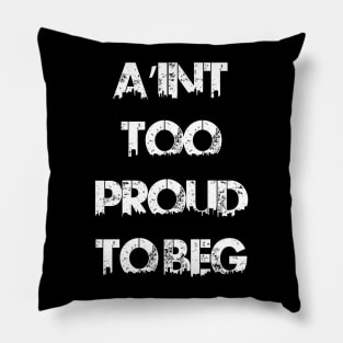 AIN'T TOO PROUD TO BEG Pillow