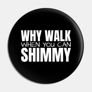 Why Walk When You Can Shimmy Pin