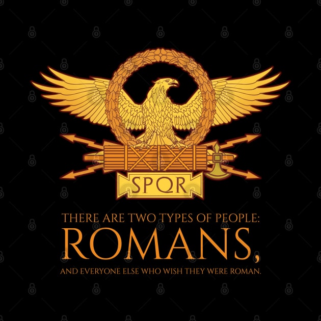 There are two types of people: romans, and everyone else who wish they were roman. - SPQR Ancient Rome by Styr Designs