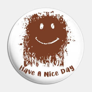 Have A Nice Day Mud Face Pin