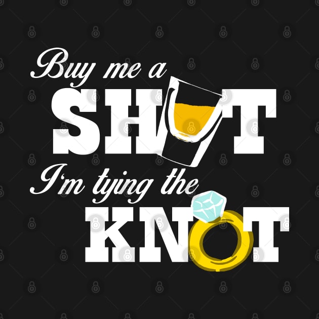 Buy Me a Shot, I'm Tying the Knot by MarinasingerDesigns